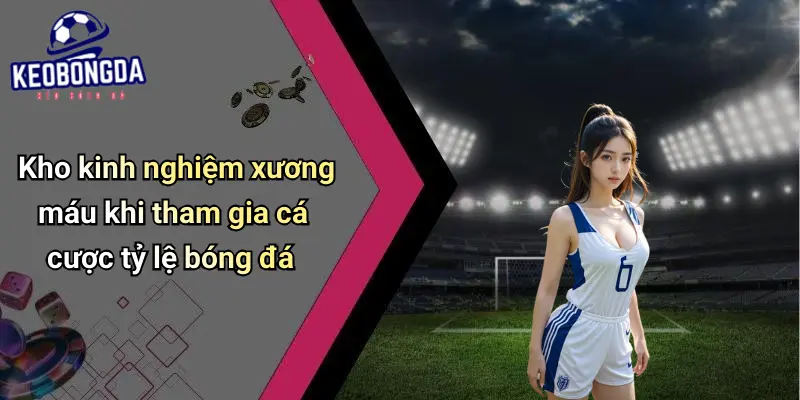 Kèo Bóng Đá: Toàn Cảnh Về Tỷ Lệ, Cách Đọc Và Kinh Nghiệm Cược 76 Kèo Bóng Đá
