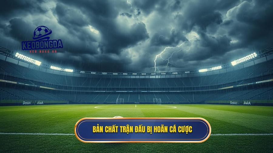 1. Bản chất trận đấu bị hoãn cá cược