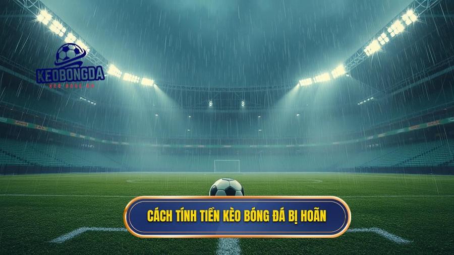 2. Cách tính tiền kèo bóng đá bị hoãn
