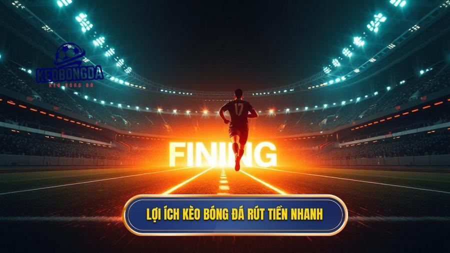 Tại sao kèo bóng đá rút tiền nhanh lại quan trọng đến vậy?