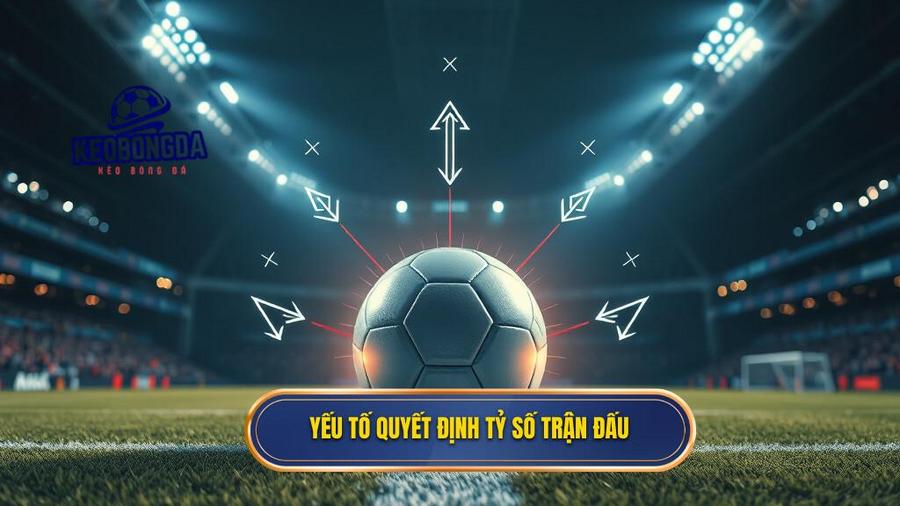 Các Yếu Tố Then Chốt Quyết Định Tỷ Số Trận Đấu