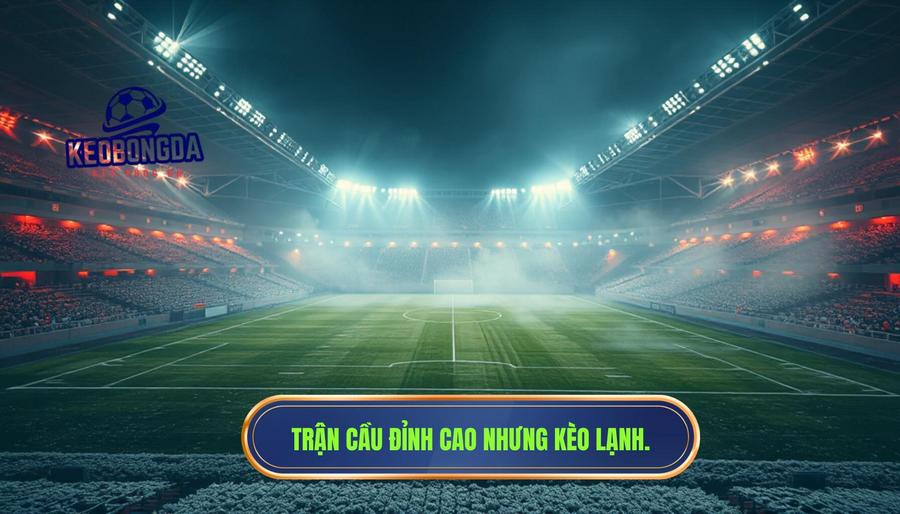 Một trận cầu đỉnh cao nhưng kèo lại “lạnh” bất thường: Giải mã nghịch lý trong cá cược bóng đá 1 Thế nào là một trận cầu đỉnh cao nhưng kèo lại “lạnh” bất thường?