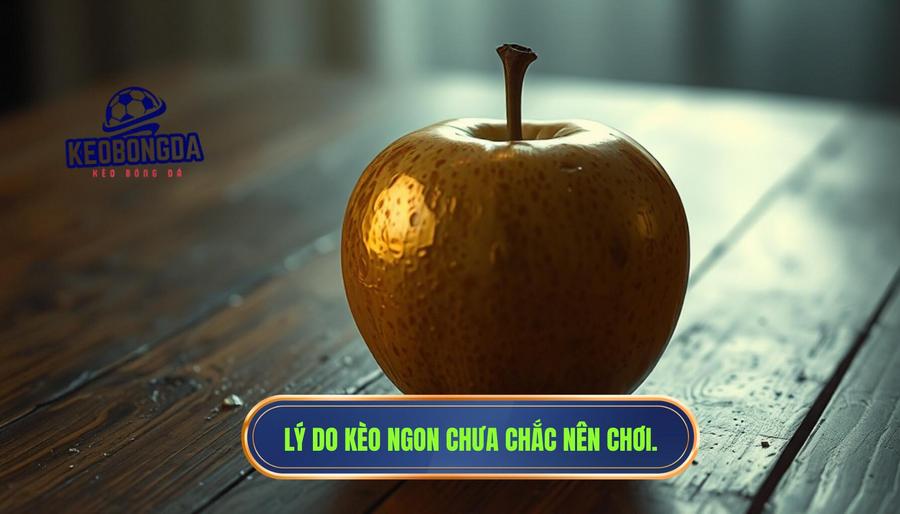 Tại sao kèo ngon không phải lúc nào cũng là kèo nên chơi?