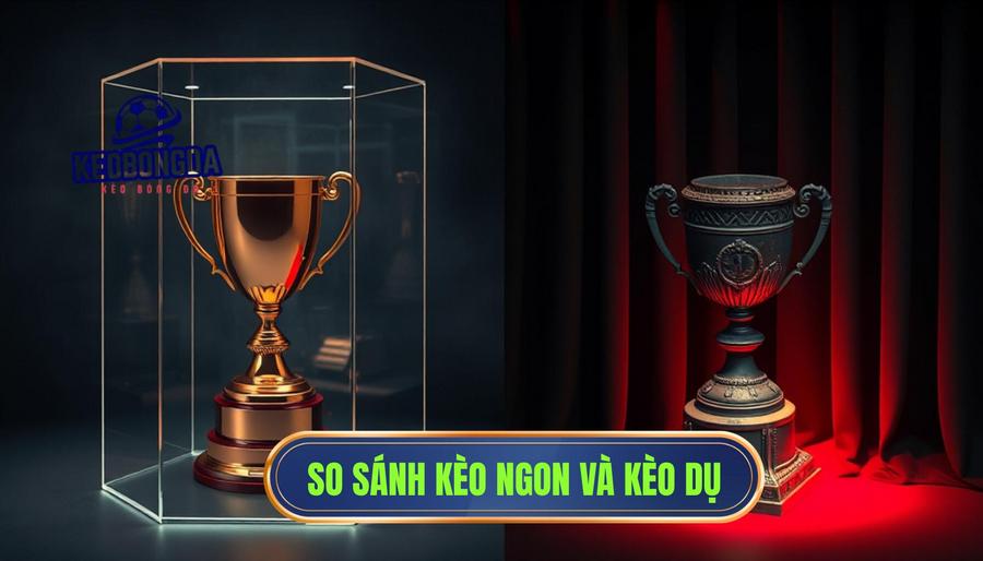 Bảng so sánh giữa Kèo Ngon Thực Sự và Kèo Dụ