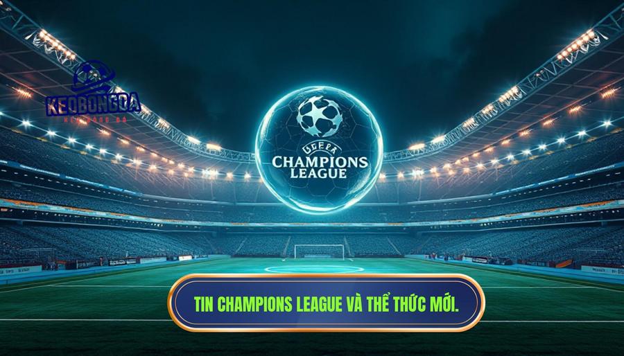 Tin Champions League và thể thức mới