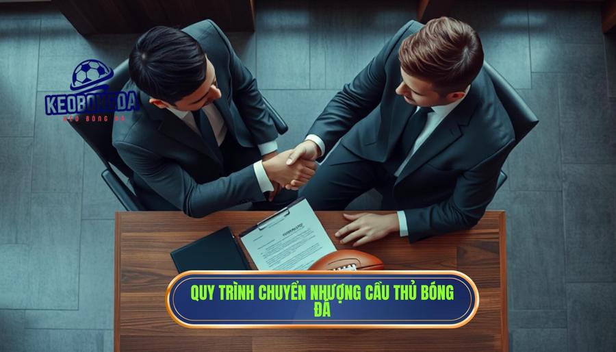 Chuyển nhượng bóng đá: Phân tích chuyên sâu về thị trường tỷ đô 3 Quy trình chuyển nhượng cầu thủ bóng đá